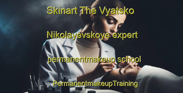 Skinart The Vyatsko Nikolayevskoye expert permanentmakeup school | #PermanentmakeupTraining #PermanentmakeupClasses #SkinartTraining-Russia