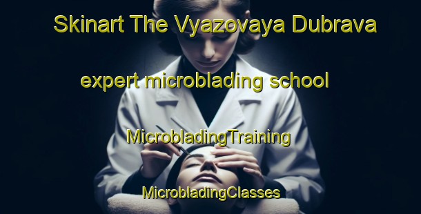 Skinart The Vyazovaya Dubrava expert microblading school | #MicrobladingTraining #MicrobladingClasses #SkinartTraining-Russia