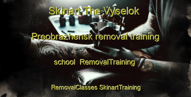 Skinart The Vyselok Preobrazhensk removal training school | #RemovalTraining #RemovalClasses #SkinartTraining-Russia