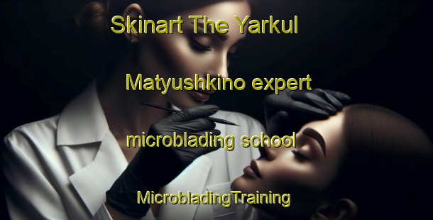 Skinart The Yarkul  Matyushkino expert microblading school | #MicrobladingTraining #MicrobladingClasses #SkinartTraining-Russia