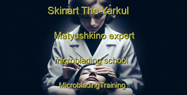 Skinart The Yarkul  Matyushkino expert microblading school | #MicrobladingTraining #MicrobladingClasses #SkinartTraining-Russia