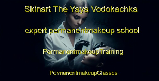 Skinart The Yaya Vodokachka expert permanentmakeup school | #PermanentmakeupTraining #PermanentmakeupClasses #SkinartTraining-Russia