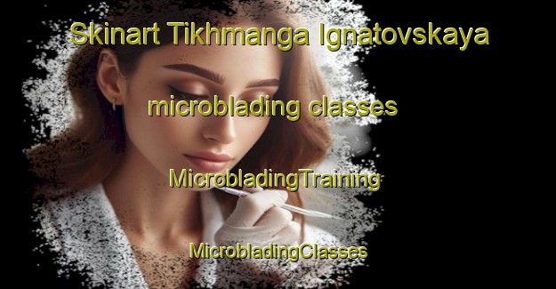 Skinart Tikhmanga Ignatovskaya microblading classes | #MicrobladingTraining #MicrobladingClasses #SkinartTraining-Russia