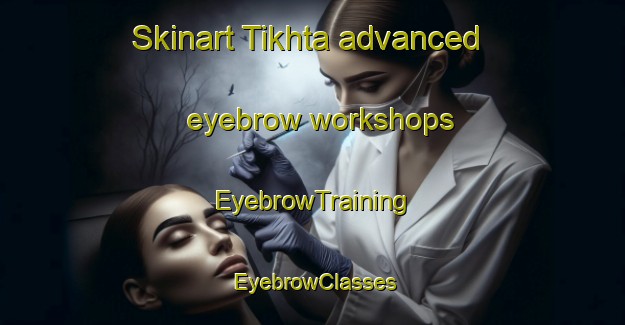 Skinart Tikhta advanced eyebrow workshops | EyebrowTraining | EyebrowClasses | SkinartTraining-Russia