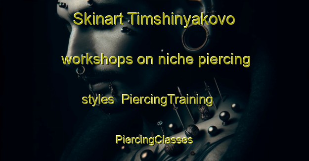 Skinart Timshinyakovo workshops on niche piercing styles | #PiercingTraining #PiercingClasses #SkinartTraining-Russia