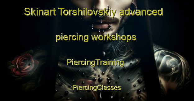 Skinart Torshilovskiy advanced piercing workshops | #PiercingTraining #PiercingClasses #SkinartTraining-Russia