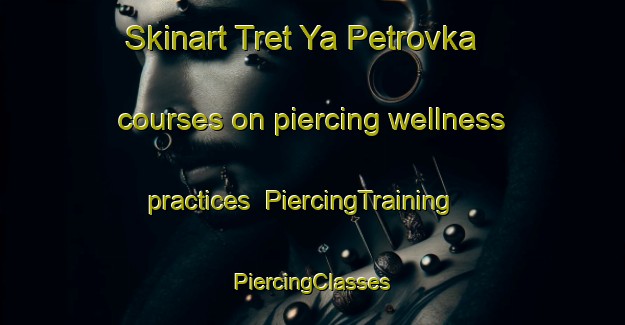 Skinart Tret Ya Petrovka courses on piercing wellness practices | #PiercingTraining #PiercingClasses #SkinartTraining-Russia