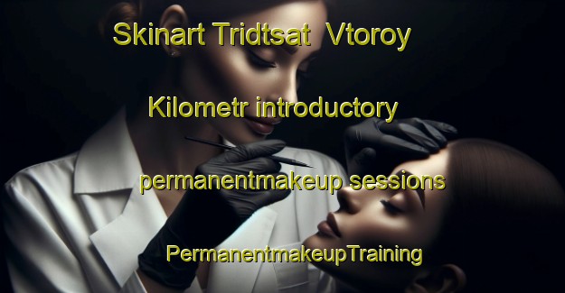 Skinart Tridtsat  Vtoroy Kilometr introductory permanentmakeup sessions | #PermanentmakeupTraining #PermanentmakeupClasses #SkinartTraining-Russia