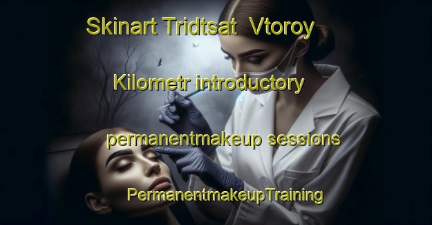 Skinart Tridtsat  Vtoroy Kilometr introductory permanentmakeup sessions | #PermanentmakeupTraining #PermanentmakeupClasses #SkinartTraining-Russia