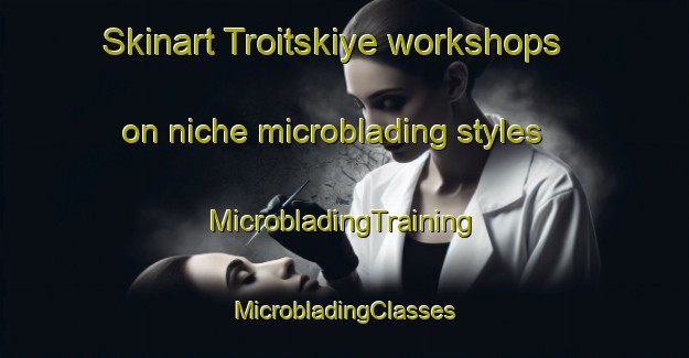 Skinart Troitskiye workshops on niche microblading styles | #MicrobladingTraining #MicrobladingClasses #SkinartTraining-Russia