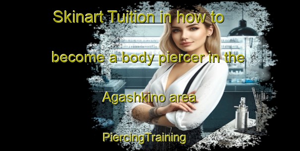 Skinart Tuition in how to become a body piercer in the Agashkino area | PiercingTraining | PiercingClasses | SkinartTraining-Russia