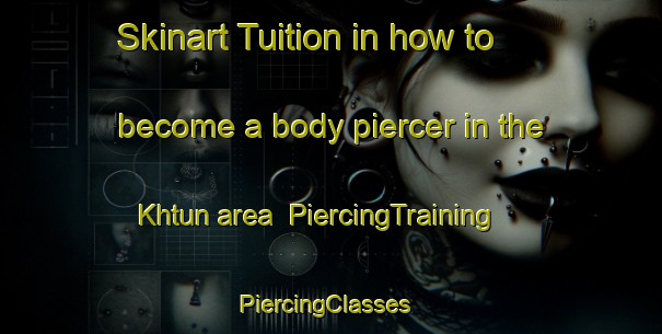 Skinart Tuition in how to become a body piercer in the Khtun area | PiercingTraining | PiercingClasses | SkinartTraining-Russia