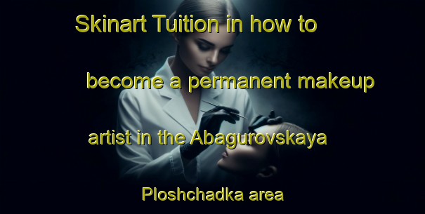 Skinart Tuition in how to become a permanent makeup artist in the Abagurovskaya Ploshchadka area | PermanentmakeupTraining | PermanentmakeupClasses | SkinartTraining-Russia