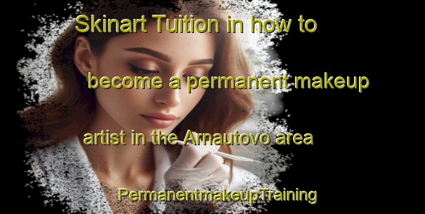 Skinart Tuition in how to become a permanent makeup artist in the Arnautovo area | PermanentmakeupTraining | PermanentmakeupClasses | SkinartTraining-Russia