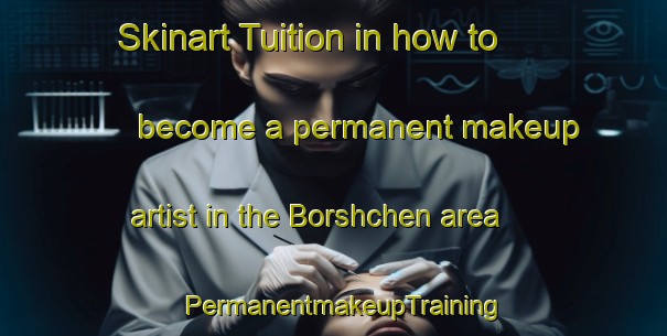 Skinart Tuition in how to become a permanent makeup artist in the Borshchen area | PermanentmakeupTraining | PermanentmakeupClasses | SkinartTraining-Russia