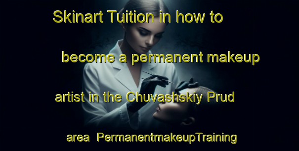 Skinart Tuition in how to become a permanent makeup artist in the Chuvashskiy Prud area | PermanentmakeupTraining | PermanentmakeupClasses | SkinartTraining-Russia