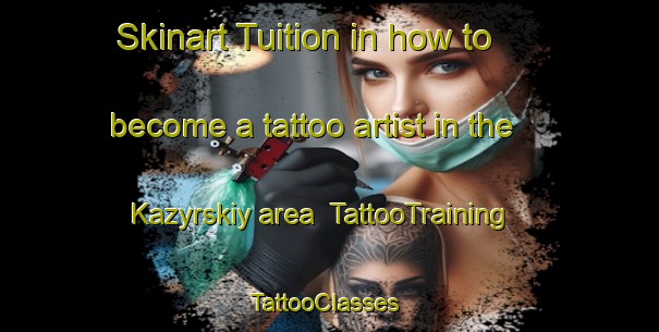 Skinart Tuition in how to become a tattoo artist in the Kazyrskiy area | TattooTraining | TattooClasses | SkinartTraining-Russia
