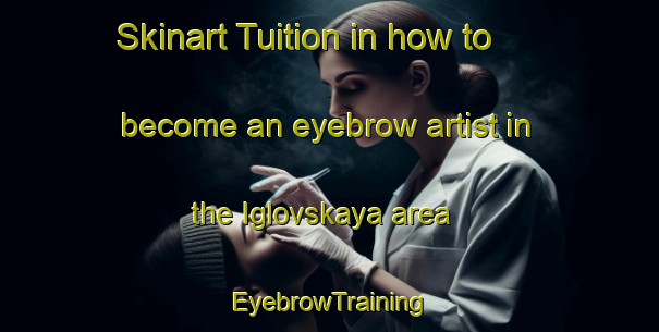 Skinart Tuition in how to become an eyebrow artist in the Iglovskaya area | EyebrowTraining | EyebrowClasses | SkinartTraining-Russia