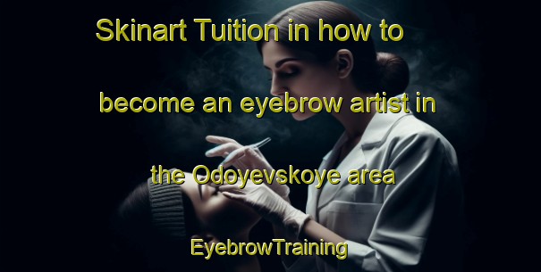 Skinart Tuition in how to become an eyebrow artist in the Odoyevskoye area | EyebrowTraining | EyebrowClasses | SkinartTraining-Russia