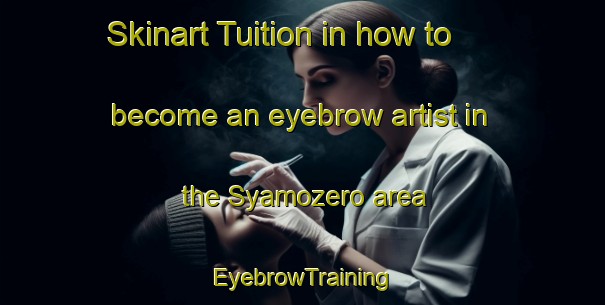 Skinart Tuition in how to become an eyebrow artist in the Syamozero area | EyebrowTraining | EyebrowClasses | SkinartTraining-Russia