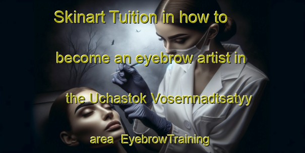 Skinart Tuition in how to become an eyebrow artist in the Uchastok Vosemnadtsatyy area | EyebrowTraining | EyebrowClasses | SkinartTraining-Russia