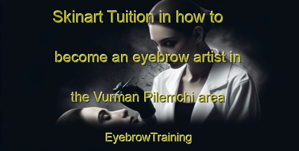 Skinart Tuition in how to become an eyebrow artist in the Vurman Pilemchi area | EyebrowTraining | EyebrowClasses | SkinartTraining-Russia