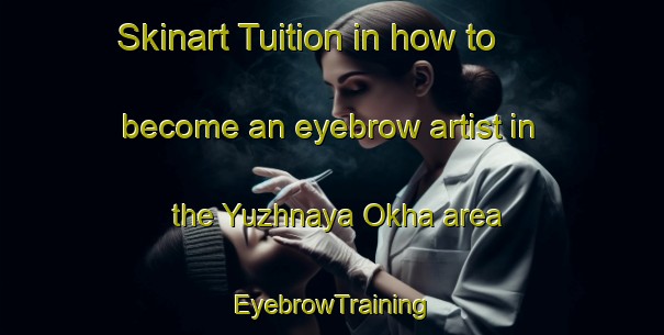 Skinart Tuition in how to become an eyebrow artist in the Yuzhnaya Okha area | EyebrowTraining | EyebrowClasses | SkinartTraining-Russia