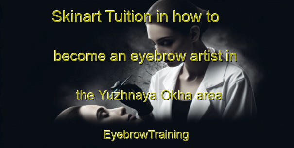 Skinart Tuition in how to become an eyebrow artist in the Yuzhnaya Okha area | EyebrowTraining | EyebrowClasses | SkinartTraining-Russia
