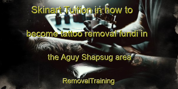 Skinart Tuition in how to become tattoo removal fundi in the Aguy Shapsug area | RemovalTraining | RemovalClasses | SkinartTraining-Russia