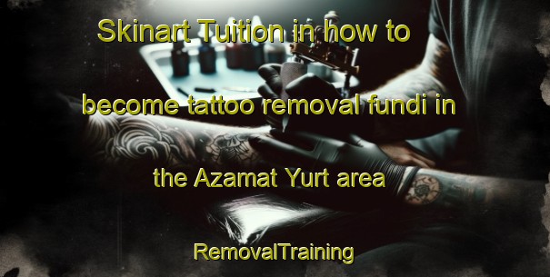 Skinart Tuition in how to become tattoo removal fundi in the Azamat Yurt area | RemovalTraining | RemovalClasses | SkinartTraining-Russia