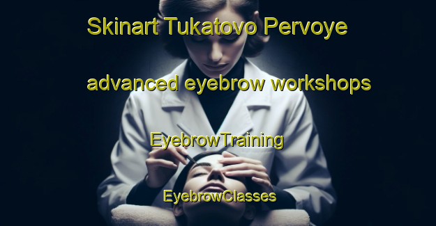 Skinart Tukatovo Pervoye advanced eyebrow workshops | EyebrowTraining | EyebrowClasses | SkinartTraining-Russia