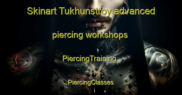 Skinart Tukhunstroy advanced piercing workshops | #PiercingTraining #PiercingClasses #SkinartTraining-Russia