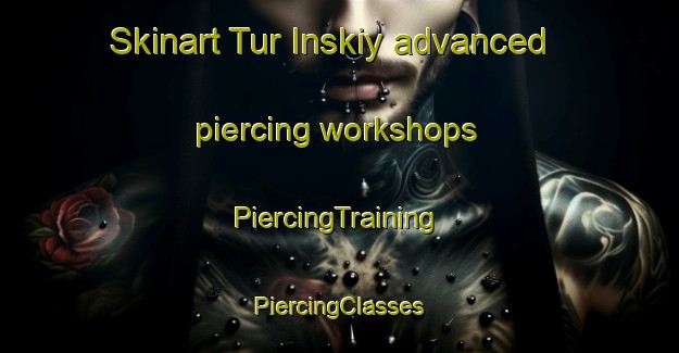 Skinart Tur Inskiy advanced piercing workshops | #PiercingTraining #PiercingClasses #SkinartTraining-Russia