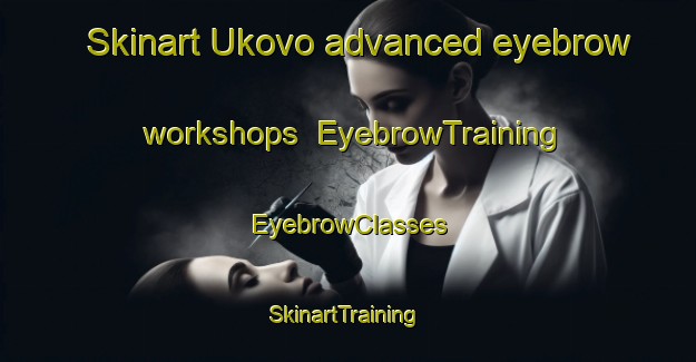 Skinart Ukovo advanced eyebrow workshops | EyebrowTraining | EyebrowClasses | SkinartTraining-Russia