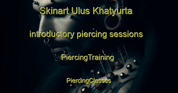 Skinart Ulus Khatyurta introductory piercing sessions | #PiercingTraining #PiercingClasses #SkinartTraining-Russia