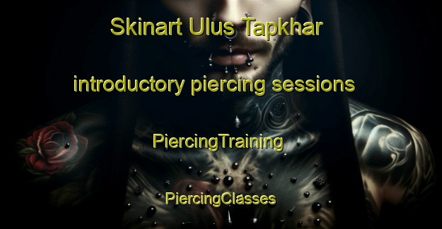 Skinart Ulus Tapkhar introductory piercing sessions | #PiercingTraining #PiercingClasses #SkinartTraining-Russia