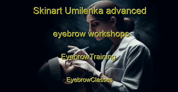 Skinart Umilenka advanced eyebrow workshops | EyebrowTraining | EyebrowClasses | SkinartTraining-Russia