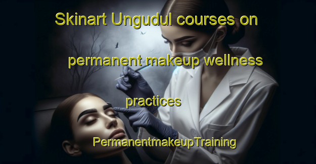 Skinart Ungudul courses on permanent makeup wellness practices | #PermanentmakeupTraining #PermanentmakeupClasses #SkinartTraining-Russia