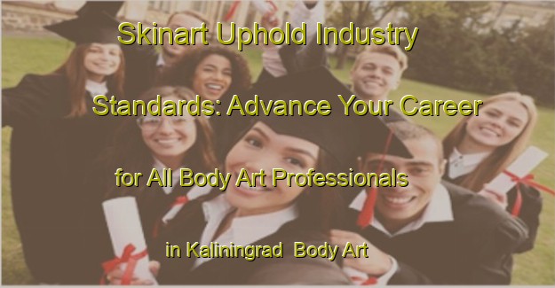 Skinart Uphold Industry Standards: Advance Your Career for All Body Art Professionals in Kaliningrad | Body Art Qualification Authority | BAQA-Russia