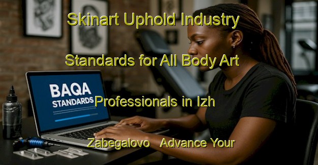 Skinart Uphold Industry Standards for All Body Art Professionals in Izh Zabegalovo - Advance Your Career | Body Art Qualification Authority | BAQA-Russia