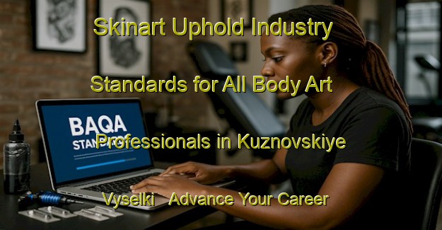 Skinart Uphold Industry Standards for All Body Art Professionals in Kuznovskiye Vyselki - Advance Your Career | Body Art Qualification Authority | BAQA-Russia