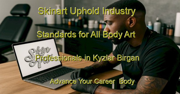 Skinart Uphold Industry Standards for All Body Art Professionals in Kyzlar Birgan - Advance Your Career | Body Art Qualification Authority | BAQA-Russia