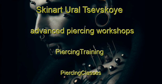 Skinart Ural Tsevskoye advanced piercing workshops | #PiercingTraining #PiercingClasses #SkinartTraining-Russia