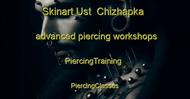 Skinart Ust  Chizhapka advanced piercing workshops | #PiercingTraining #PiercingClasses #SkinartTraining-Russia