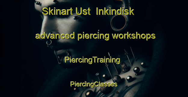 Skinart Ust  Inkindisk advanced piercing workshops | #PiercingTraining #PiercingClasses #SkinartTraining-Russia