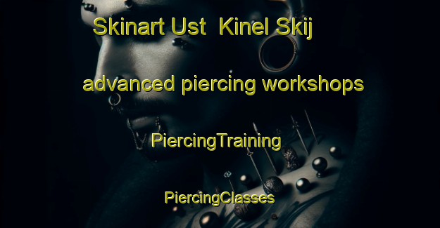 Skinart Ust  Kinel Skij advanced piercing workshops | #PiercingTraining #PiercingClasses #SkinartTraining-Russia