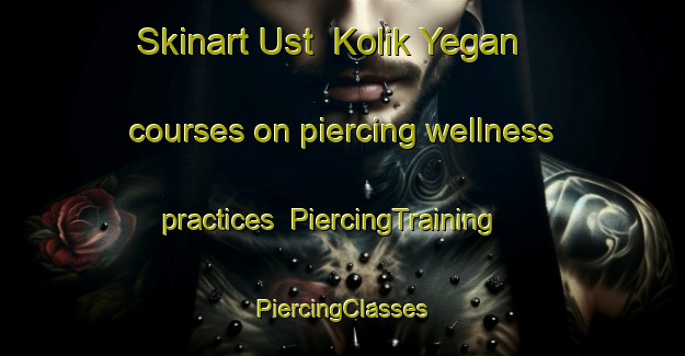 Skinart Ust  Kolik Yegan courses on piercing wellness practices | #PiercingTraining #PiercingClasses #SkinartTraining-Russia