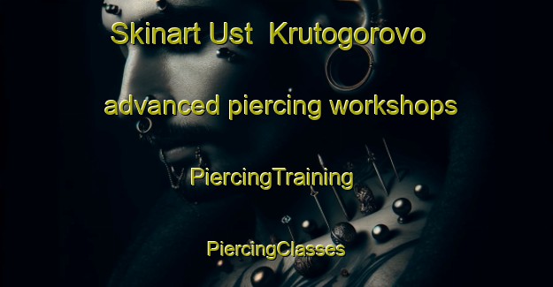 Skinart Ust  Krutogorovo advanced piercing workshops | #PiercingTraining #PiercingClasses #SkinartTraining-Russia