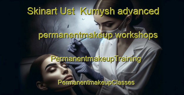 Skinart Ust  Kumysh advanced permanentmakeup workshops | #PermanentmakeupTraining #PermanentmakeupClasses #SkinartTraining-Russia