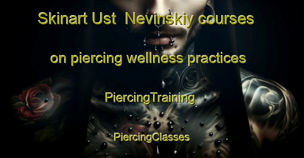 Skinart Ust  Nevinskiy courses on piercing wellness practices | #PiercingTraining #PiercingClasses #SkinartTraining-Russia